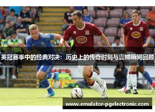 英冠赛季中的经典对决:历史上的传奇时刻与震撼瞬间回顾 英冠赛季中的经典对决:历史上的传奇时刻与震撼瞬间回顾