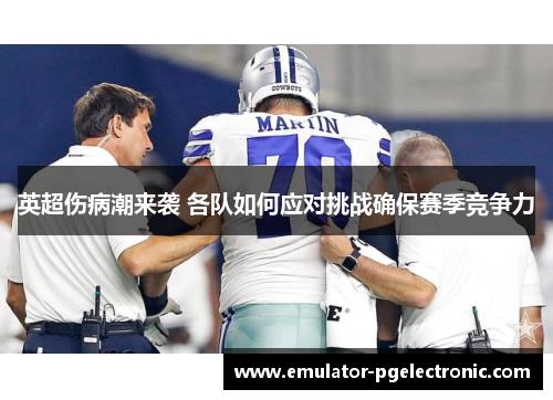 英超伤病潮来袭 各队如何应对挑战确保赛季竞争力