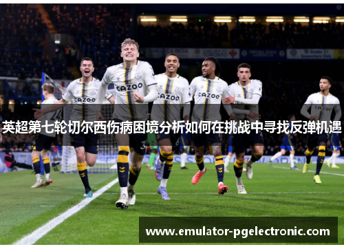 英超第七轮切尔西伤病困境分析如何在挑战中寻找反弹机遇 英超第七轮切尔西伤病困境分析如何在挑战中寻找反弹机遇