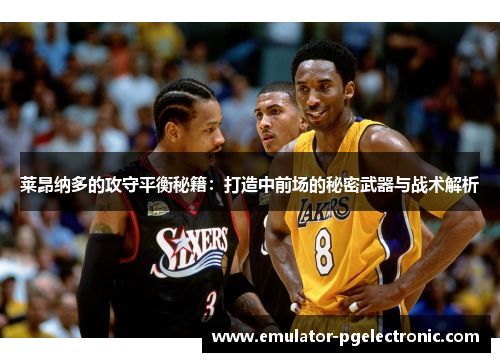 莱昂纳多的攻守平衡秘籍:打造中前场的秘密武器与战术解析 莱昂纳多的攻守平衡秘籍:打造中前场的秘密武器与战术解析