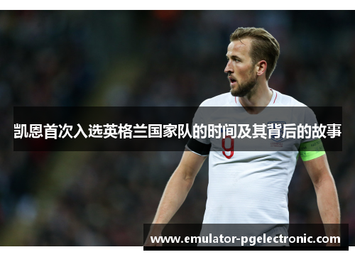 凯恩首次入选英格兰国家队的时间及其背后的故事