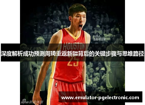 深度解析成功预测周琦重返新疆背后的关键步骤与思维路径