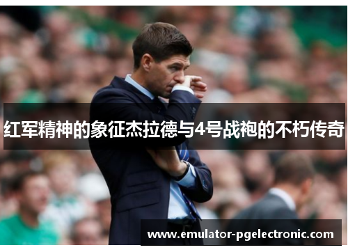 红军精神的象征杰拉德与4号战袍的不朽传奇