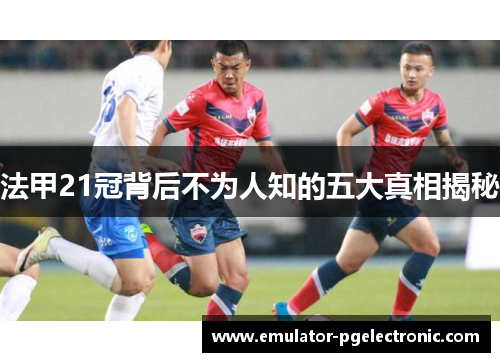 法甲21冠背后不为人知的五大真相揭秘