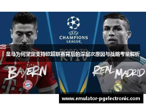 皇马为何坚定支持欧超联赛背后的深层次原因与战略考量解析