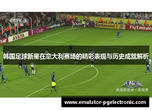韩国足球新星在意大利赛场的精彩表现与历史成就解析