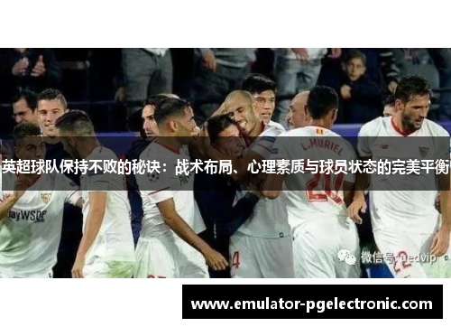 英超球队保持不败的秘诀：战术布局、心理素质与球员状态的完美平衡