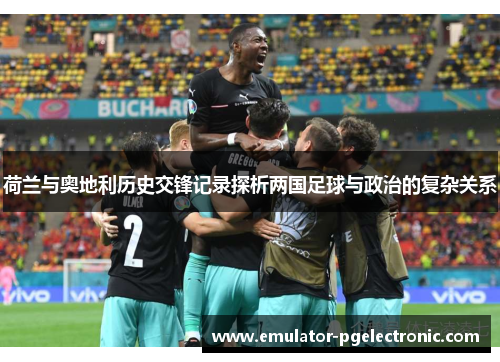 荷兰与奥地利历史交锋记录探析两国足球与政治的复杂关系