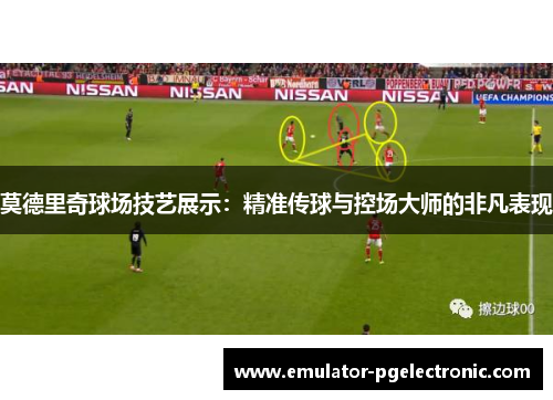 莫德里奇球场技艺展示：精准传球与控场大师的非凡表现