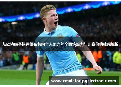 从欧协联赛场看德布劳内个人能力的全面统治力与比赛价值体现解析 从欧协联赛场看德布劳内个人能力的全面统治力与比赛价值体现解析