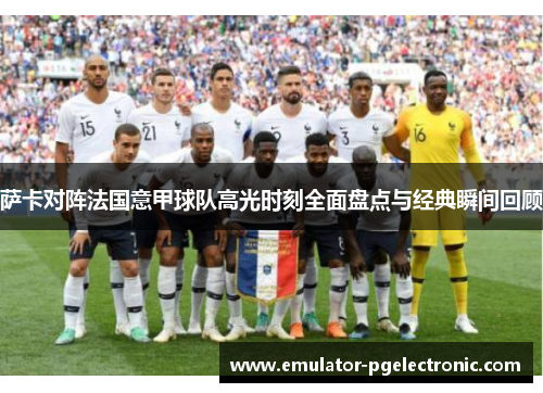 萨卡对阵法国意甲球队高光时刻全面盘点与经典瞬间回顾