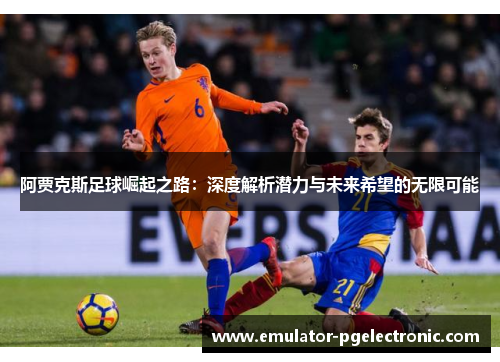 阿贾克斯足球崛起之路:深度解析潜力与未来希望的无限可能 阿贾克斯足球崛起之路:深度解析潜力与未来希望的无限可能