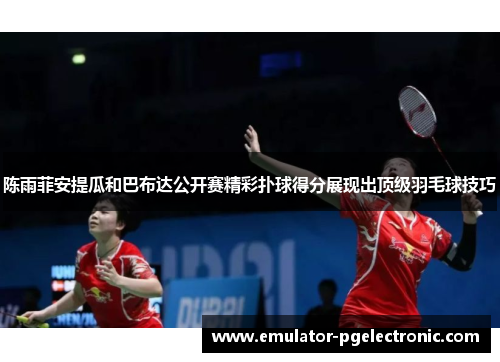 陈雨菲安提瓜和巴布达公开赛精彩扑球得分展现出顶级羽毛球技巧