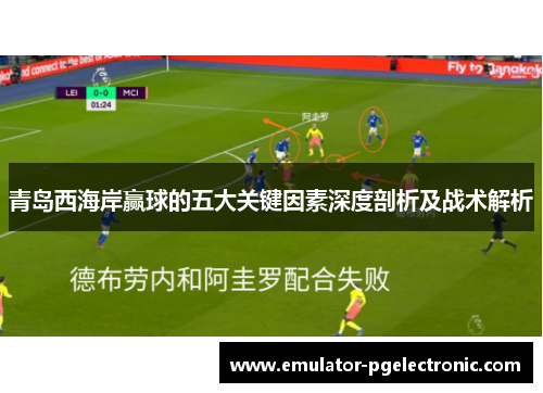 青岛西海岸赢球的五大关键因素深度剖析及战术解析 青岛西海岸赢球的五大关键因素深度剖析及战术解析