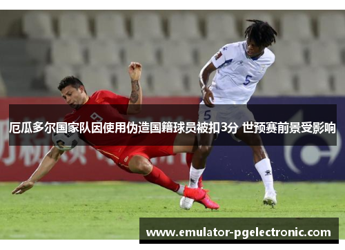 厄瓜多尔国家队因使用伪造国籍球员被扣3分 世预赛前景受影响 厄瓜多尔国家队因使用伪造国籍球员被扣3分 世预赛前景受影响