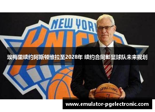 埃梅里续约阿斯顿维拉至2028年 续约合同彰显球队未来规划 埃梅里续约阿斯顿维拉至2028年 续约合同彰显球队未来规划