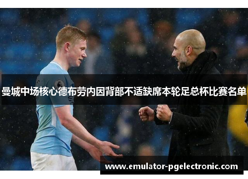 曼城中场核心德布劳内因背部不适缺席本轮足总杯比赛名单 曼城中场核心德布劳内因背部不适缺席本轮足总杯比赛名单