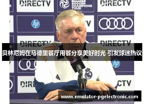 贝林厄姆在马德里餐厅用餐分享美好时光 引发球迷热议