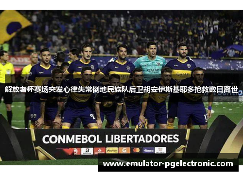 解放者杯赛场突发心律失常倒地民族队后卫胡安伊斯基耶多抢救数日离世