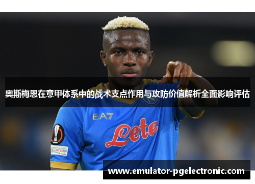 奥斯梅恩在意甲体系中的战术支点作用与攻防价值解析全面影响评估 奥斯梅恩在意甲体系中的战术支点作用与攻防价值解析全面影响评估
