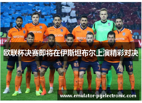 欧联杯决赛即将在伊斯坦布尔上演精彩对决 欧联杯决赛即将在伊斯坦布尔上演精彩对决