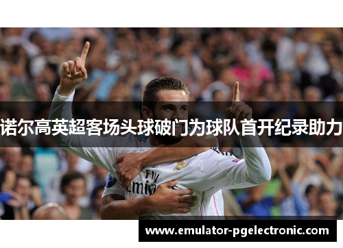 诺尔高英超客场头球破门为球队首开纪录助力